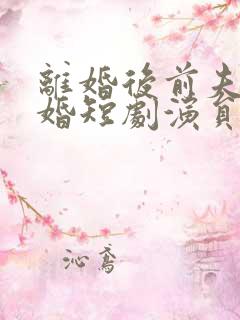 离婚后前夫求复婚短剧演员表