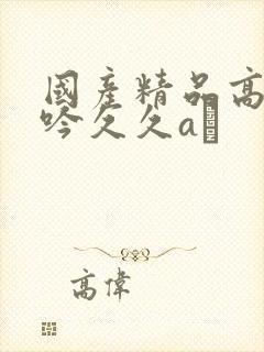 国产精品高潮呻吟久久aγ