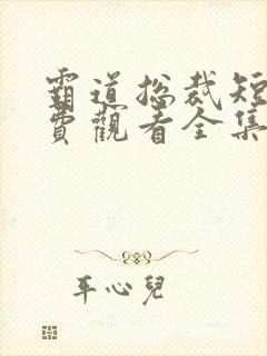 霸道总裁短剧免费观看全集