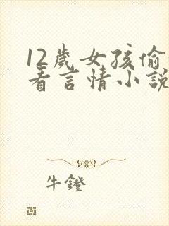 12岁女孩偷偷看言情小说怎么管教? 12岁女孩偷偷看言情小说怎么管教?