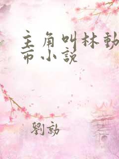 主角叫林动的都市小说