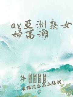 av亚洲熟女少妇高潮