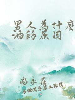 男人为什么爱喝酒的原因
