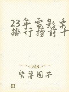 23年电影票房排行榜前十名