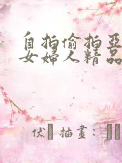 自拍偷拍亚洲熟女妇人精品
