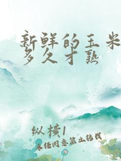 新鲜的玉米要煮多久才熟