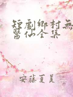 短剧乡村无敌小医仙全集