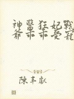 神医狂妃战神王爷乖乖受宠大结局