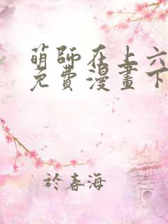 萌师在上六漫画免费漫画下拉式