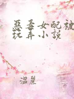 恶毒女配被调教玩弄小说