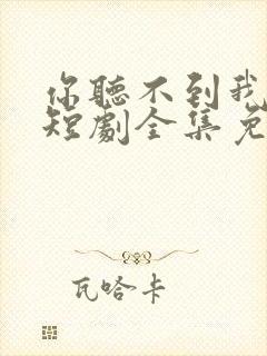 你听不到我爱你短剧全集免费播放