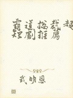 霸道总裁超甜的短剧推荐