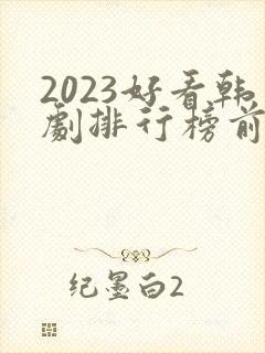 2023好看韩剧排行榜前十名