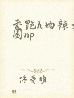 香艳h肉辣文校园np