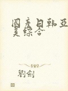 国产日韩亚洲欧美综合