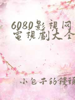 6080影视网电视剧大全免费 6080影视网电视剧大全免费