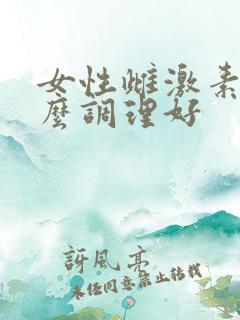 女性雌激素低怎么调理好