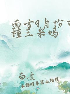 南方9月份可以种玉米吗