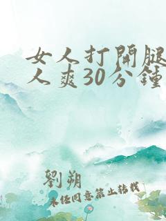 女人打开腿让男人爽30分钟