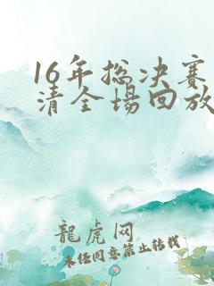 16年总决赛高清全场回放