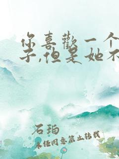 你喜欢一个女孩子,但是她不喜欢你