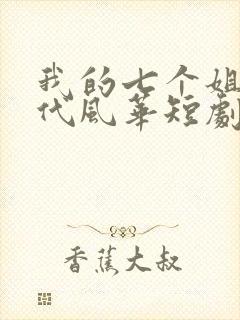我的七个姐姐绝代风华短剧全集免费播放