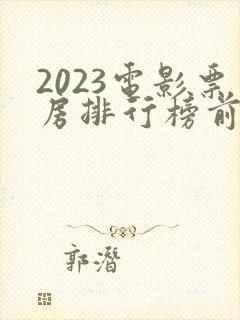 2023电影票房排行榜前十名