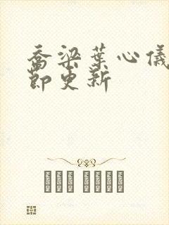 乔梁叶心仪新章节更新