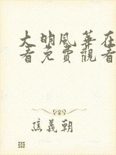 大明风华在线观看免费观看
