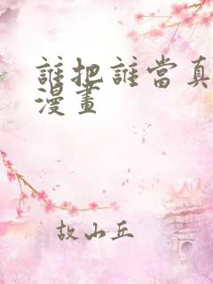 谁把谁当真在线漫画