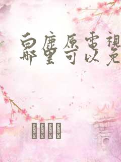 白鹿原电视剧在哪里可以免费观看