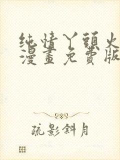 纯情丫头火辣辣漫画免费版下拉式6漫画