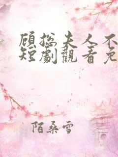 顾总夫人不好惹短剧观看免费全集