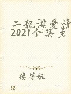二龙湖爱情故事2021全集免费