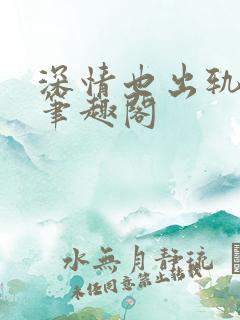 深情也出轨逆2笔趣阁
