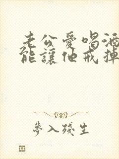 老公爱喝酒怎么能让他戒掉