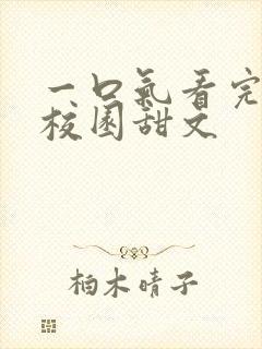 一口气看完小说校园甜文