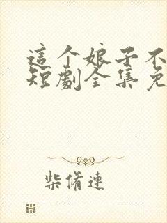这个娘子不对劲短剧全集免费观看