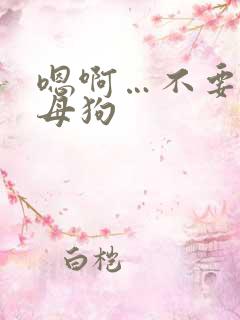 嗯啊…不要…骚母狗