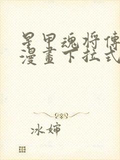星甲魂将传免费漫画下拉式观看