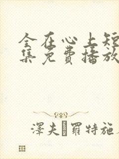 全在心上短剧全集免费播放