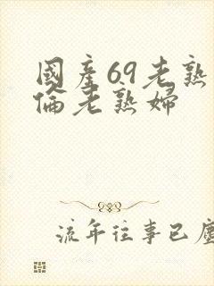 国产69老熟女伦老熟妇