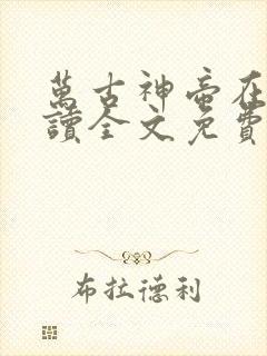 万古神帝在线阅读全文免费