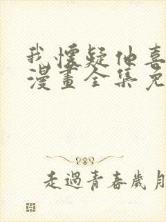 我怀疑他喜欢我漫画全集免费