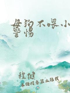 母狗不喂小狗要警惕