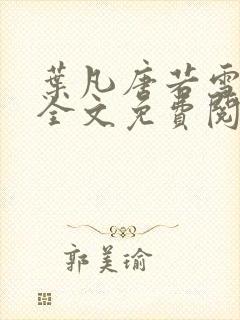 叶凡唐若雪小说全文免费阅读笔趣阁
