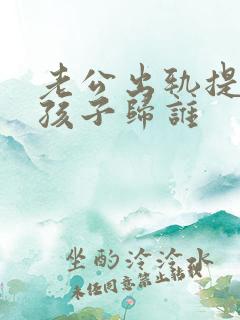 老公出轨提离婚孩子归谁