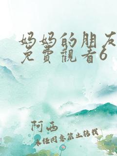 妈妈的朋友在线免费观看6