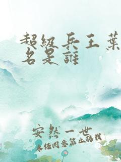超级兵王叶谦无名是谁