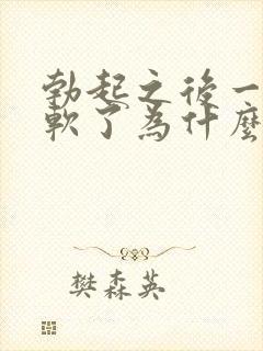 勃起之后一会就软了为什么